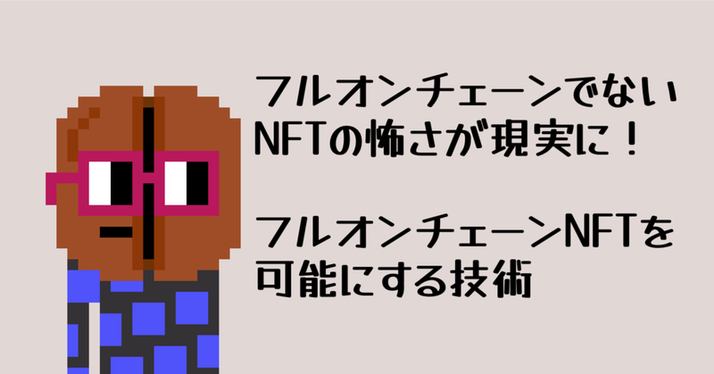 「フルオンチェーンでないNFTの怖さ」が現実に!〜フルオンチェーンNFTを可能にする技術